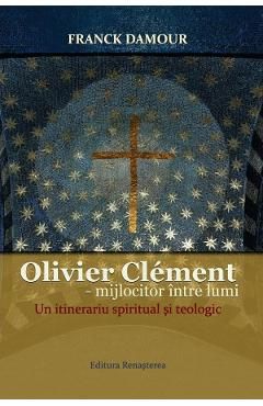 Oliver Clement: Mijlocitor intre lumi. Un itinerariu spiritual si teologic