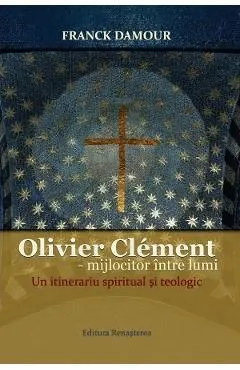 Oliver Clement: Mijlocitor intre lumi. Un itinerariu spiritual si teologic de Franck Damour