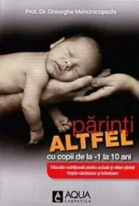 Parinti altfel cu copii de la -1 la 10 ani. Educatie nutritionala pentru actuali si viitori parinti. Retete sanatoase si hranitoare de Gheorghe Mencinicopschi