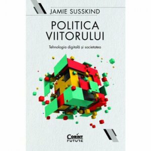 Politica viitorului. Tehnologia digitala si societatea