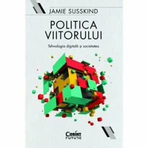Politica viitorului. Tehnologia digitala si societatea de Jamie Susskind