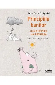 Principiile banilor: De la a dispera la a prospera. Ghid de educatie financiara de Liviu Gelu Draghici