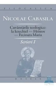 Scrieri I: cuvantarile teologice: la Iezechiel-Hristos-Fecioara Maria de Nicolae Cabasila