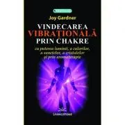 Vindecarea vibrationala prin chakre de Joy Gardner