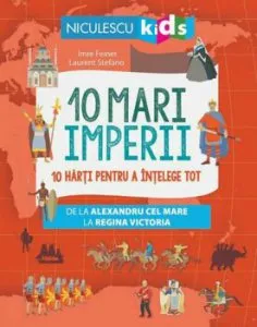 10 mari imperii. 10 harti pentru a intelege tot de la Alexandru cel Mare la Regina Victoria de Imre Feiner