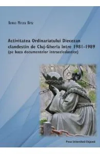 Activitatea Ordinariatului Diecezan clandestin de Cluj-Gherla intre1981-1989 de Remus Mircea Birtz