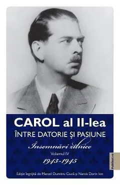 Carol al II-lea intre datorie si pasiune Vol.4 Insemnari zilnice 1943-1945 de Marcel-dumitru Ciuca