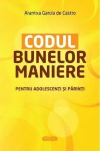 Codul bunelor maniere pentru adolescenti si parinti de Arantxa Garcia de Castro