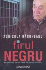 Firul negru. Romanul unui fost detinut politic de Agricola Rangheanu