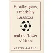 Hexaflexagons, Probability Paradoxes, and the Tower of Hanoi: Martin Gardner's First Book of Mathematical Puzzles and Games de Martin Gardner