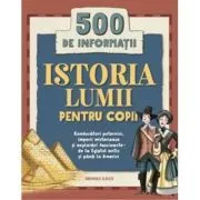 Istoria lumii pentru copii. 500 de informatii. Conducatori puternici, imperii misterioase si explorari fascinante, de la Egiptul antic si pana la Americi de Brooke Khan