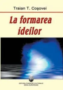 La Formarea Ideilor de Traian T. Cosovei