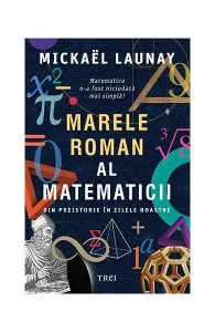 Marele roman al matematicii. Din preistorie în zilele noastre de Mickael Launay