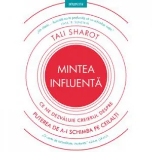 Mintea influenta. Ce ne dezvaluie creierul despre puterea de a-i schimba pe ceilalti de Tali Sharot