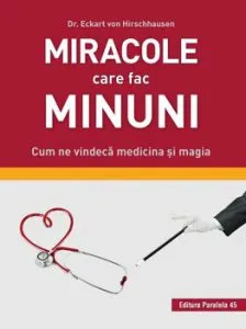 Miracole care fac minuni. Cum ne vindeca medicina si magia de Dr. Eckart Von Hirschhause