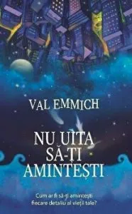 Nu uita sa-ti amintesti. Cum ar fi sa-ti amintesti fiecare detaliu al vietii tale? de Val Emmich