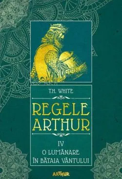 O lumânare în bătaia vântului. Regele Arthur (Vol. 4) - HC de T.H. White