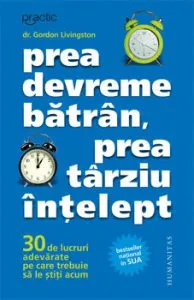 Prea devreme batran, prea tarziu intelept. 30 de lucruri adevarate pe care trebuie sa le stii acum de Gordon Livingstone