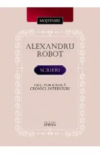Scrieri. Eseu. Publicistica. Cronici. Interviuri de Alexandru Robot