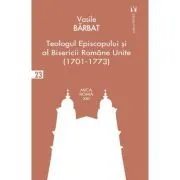 Teologul Episcopului si al Bisericii Romane Unite (1701-1773) de Vasile Barbat