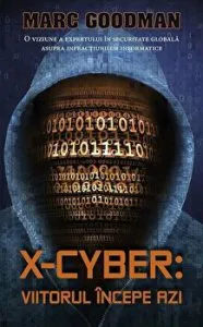 X-Cyber: viitorul incepe azi. O viziune a expertului in securitate globala asupra infractiunilor informatice de Marc Goodman