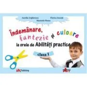 Abilitati practice. Manual pentru clasa I. Indemanare, fantezie si culoare de Aurelia Arghirescu