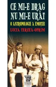 Ce mi-e drag nu mi-e urat. O antropologie a emotiei de Lucia Terzea-Ofrim