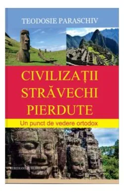 Civilizații străvechi pierdute de Protosinghel Teodosie Paraschiv