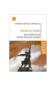 Divele lui Stalin. De la Idolii de lut la Star Sistemul sovietic de Andreea Ionescu Berechet