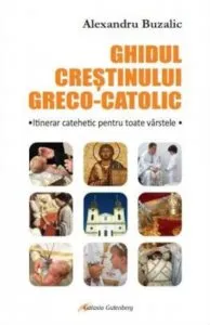 Ghidul crestinului greco-catolic de Alexandru Buzalic
