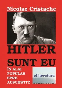 Hitler sunt eu: In alai popular spre Auschwitz de Nicolae Cristache