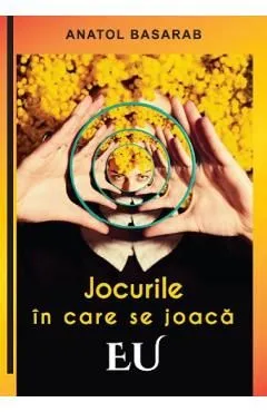 Jocurile in care se joaca EU de Anatol Basarab