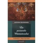 La picioarele Mantuitorului. Volumul 1. Ziua lucrului de Anton Huonder