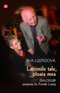Lacrimile tale, ploaia mea. Dialoguri. Prezenta lui Arnost Lustig de Eva Lustigova