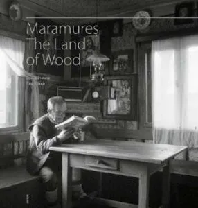 Maramures. Tara lemnului (engleza) de Ana Barca