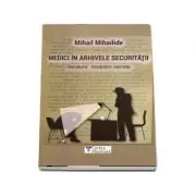 Medici in arhivele securitatii de Mihail Mihailide