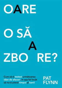 Oare o sa zboare? Cum sa-ti testezi urmatoare idee de afaceri, in asa fel incat sa nu-ti pierzi timpul si banii
