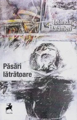 Păsări lătrătoare de Iolanda Malamen