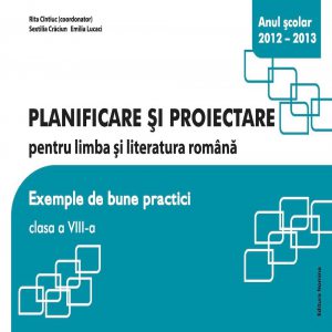 Planificare si proiectare pentru limba si literatura romana. Exemple de bune practici clasa a VIII-a