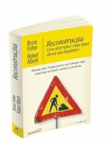 Reconstructia. Cum sa-ti refaci viata dupa divort sau despartire. Metoda celor 19 pasi pentru a-ti reincepe viata cand simti ca totul se naruie in jurul tau de Robert Alberti