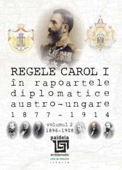 Regele Carol I în rapoartele diplomatice austro-ungare (1877-1914). Volumul II de Sorin Cristescu