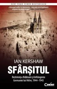 Sfarsitul. Rezistenta sfidatoare si infrangerea Germaniei lui Hitler, 1944-1945 de Ian Kershaw