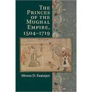The Princes of the Mughal Empire, 1504–1719 de Munis D. Faruqui