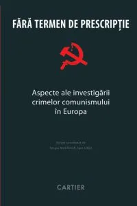 Fara termen de prescriptie. Aspecte ale investigarii crimelor comunismului in Europa