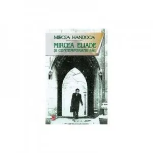 Mircea Eliade si contemporanii sai de Mircea Handoca