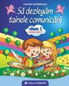 Sa dezlegam tainele comunicarii. Clasa I. Semestrul II de Carmen Iordachescu