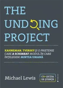The Undoing Project. Kahneman, Tversky si o prietenie care a schimbat modul in care intelegem mintea umana de Michael Lewis
