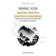 Urcand treptele muntelui Qingcheng. Ghid practic despre calea meditatiei si a qigong-ului daoist de Wang Yun