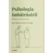 Volumul 17. Descopera Psihologia. Psihologia imbatranirii. Batranetea ca oportunitate de Jose Miguel Latorre Postigo