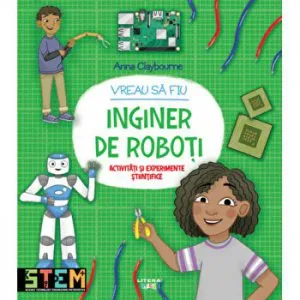 Vreau sa fiu inginer de roboti. Activitati si experimente stiintifice de Anna Claybourne